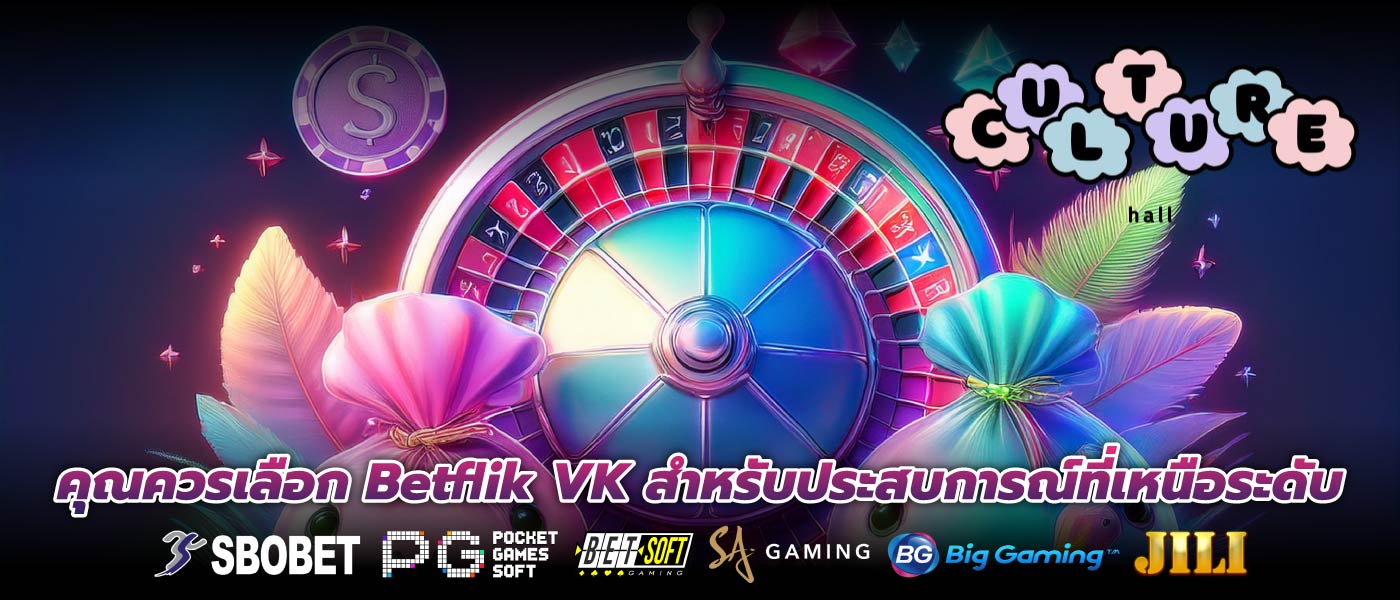 คุณควรเลือก Betflik VK สำหรับประสบการณ์ที่เหนือระดับ